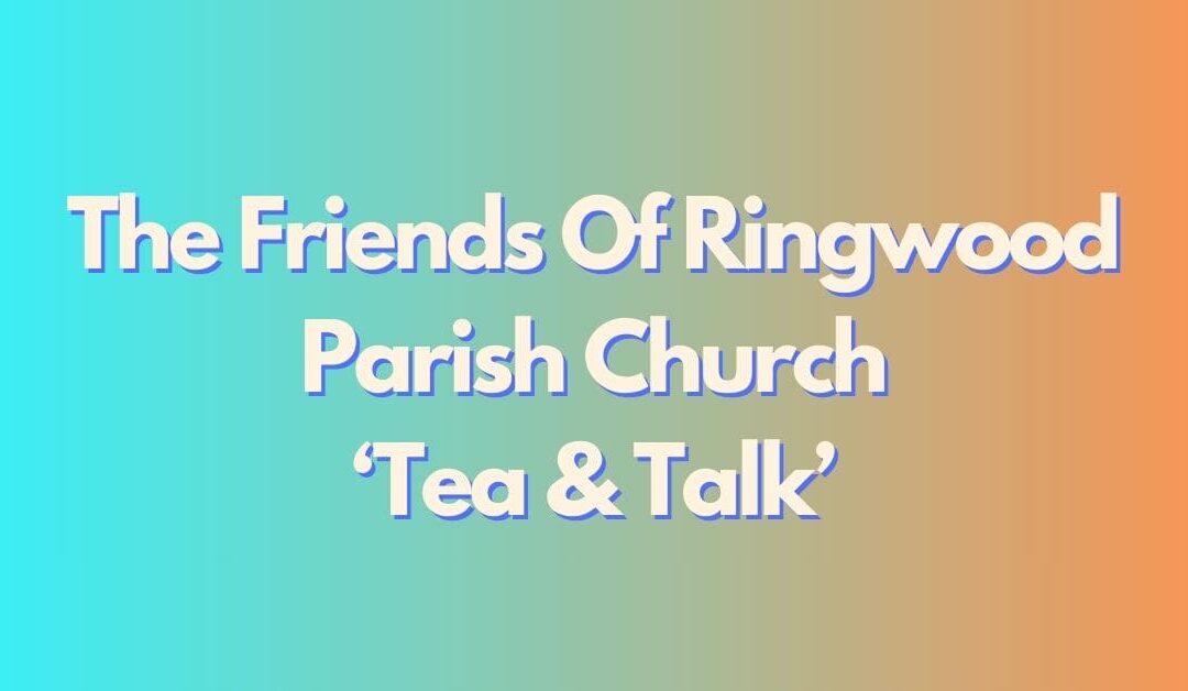The Friends Of Ringwood Parish Church – Tea & Talk